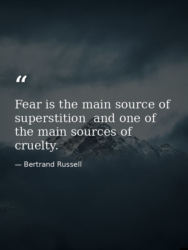 Fear is the main source of superstition  and one of the main sources of cruelty. — Bertrand Russell