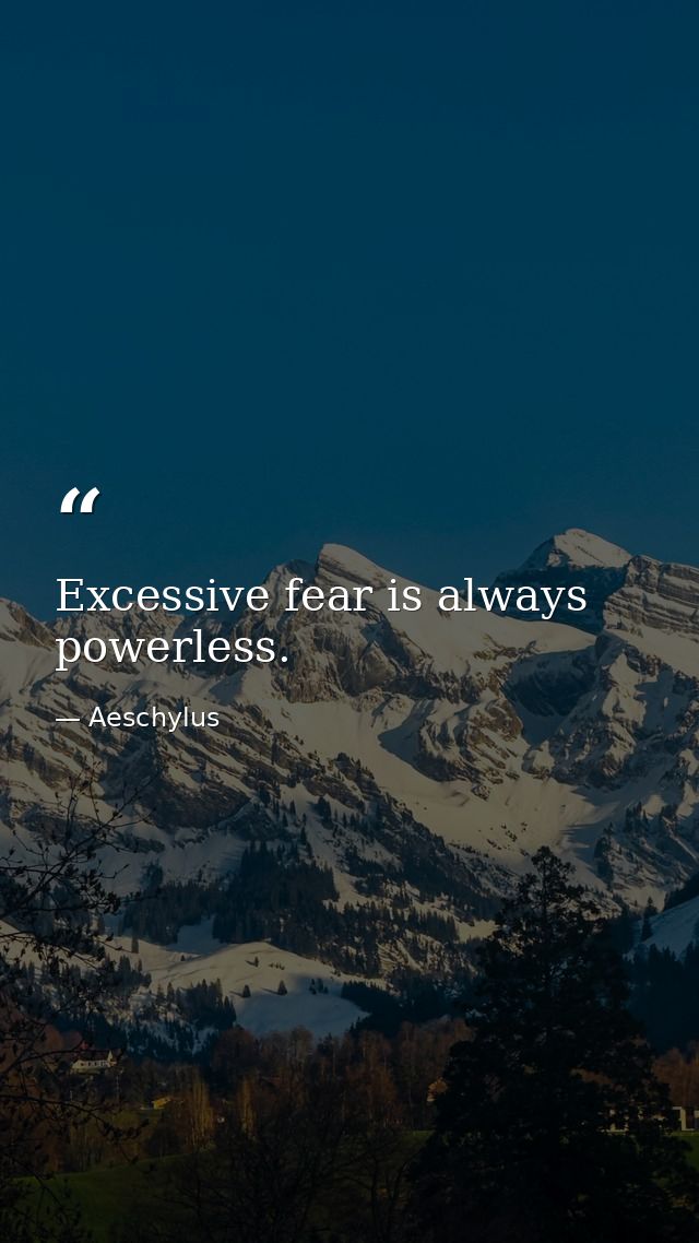 Excessive fear is always powerless. — Aeschylus