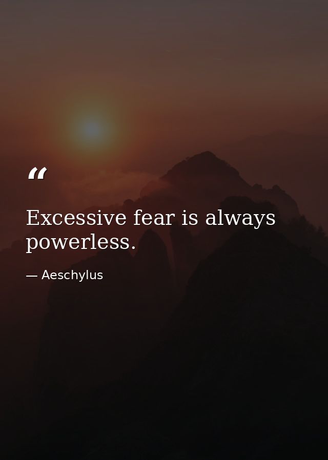 Excessive fear is always powerless. — Aeschylus