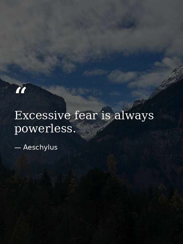 Excessive fear is always powerless. — Aeschylus