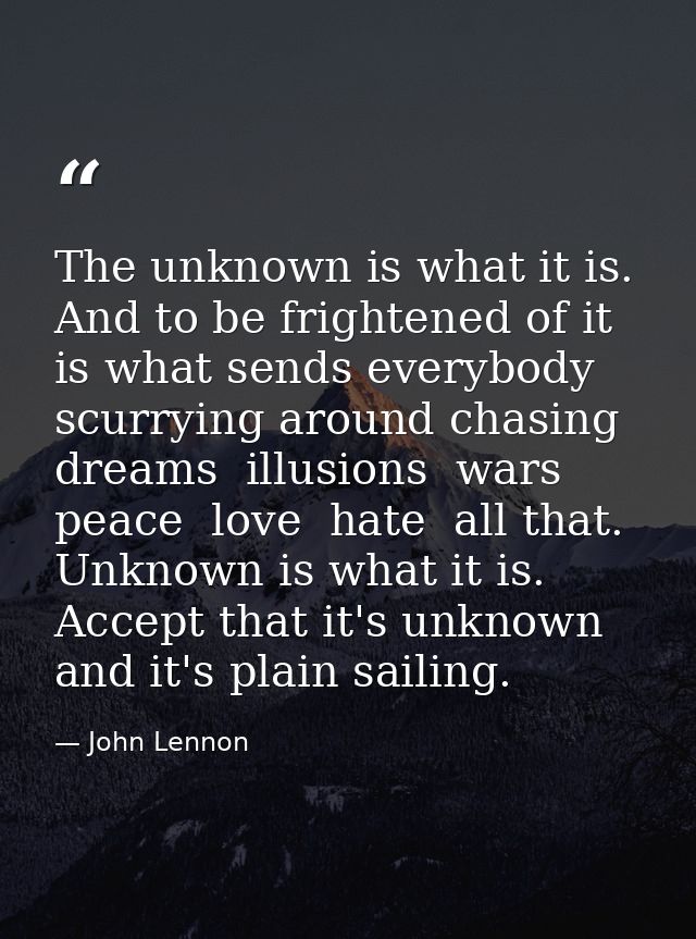 The unknown is what it is. And to be frightened of it is what sends everybody scurrying around chasing dreams  illusions — John Lennon
