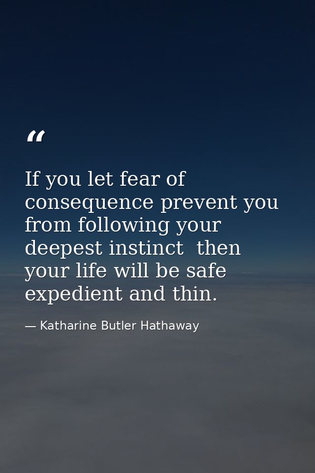 If you let fear of consequence prevent you from following your deepest instinct  then your life will be safe  expedient  — Katharine Butler Hathaway