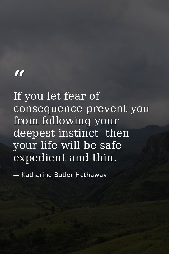If you let fear of consequence prevent you from following your deepest instinct  then your life will be safe  expedient  — Katharine Butler Hathaway
