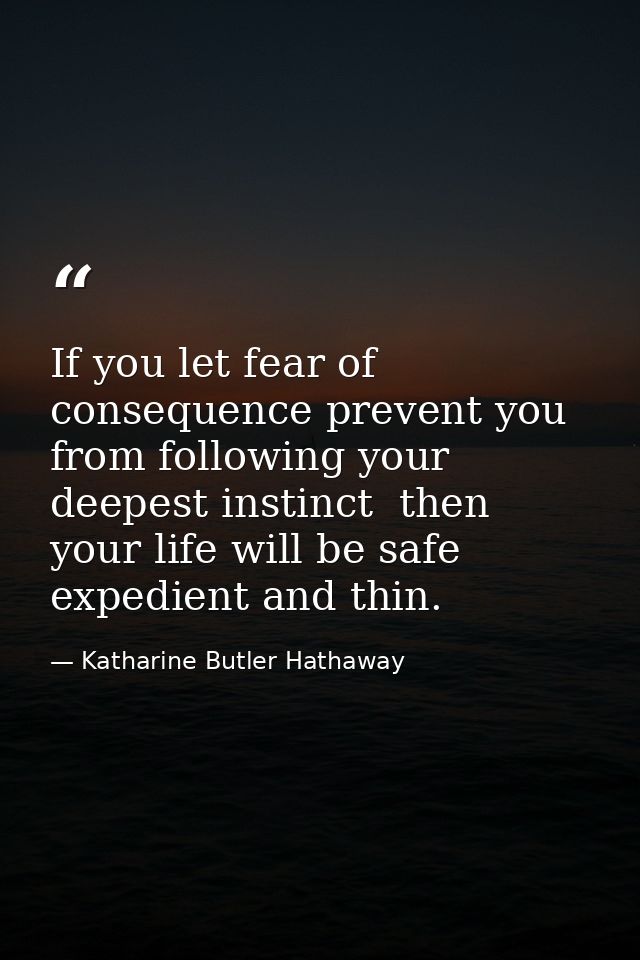 If you let fear of consequence prevent you from following your deepest instinct  then your life will be safe  expedient  — Katharine Butler Hathaway