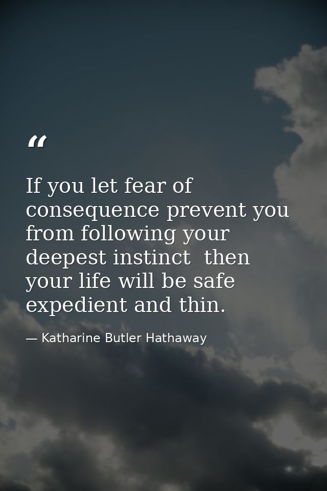 If you let fear of consequence prevent you from following your deepest instinct  then your life will be safe  expedient  — Katharine Butler Hathaway