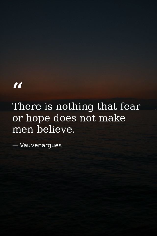 There is nothing that fear or hope does not make men believe. — Vauvenargues