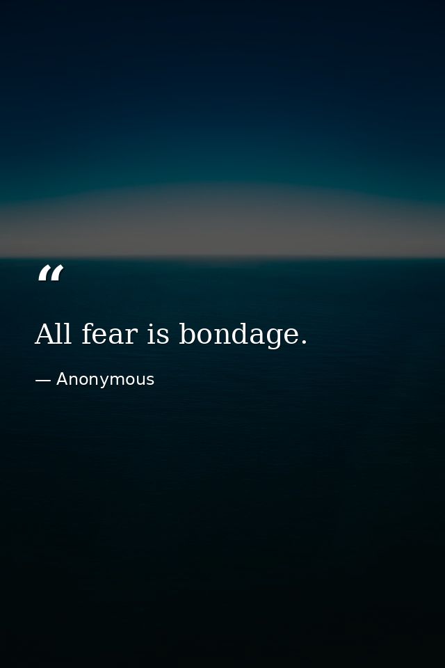 All fear is bondage. — Anonymous