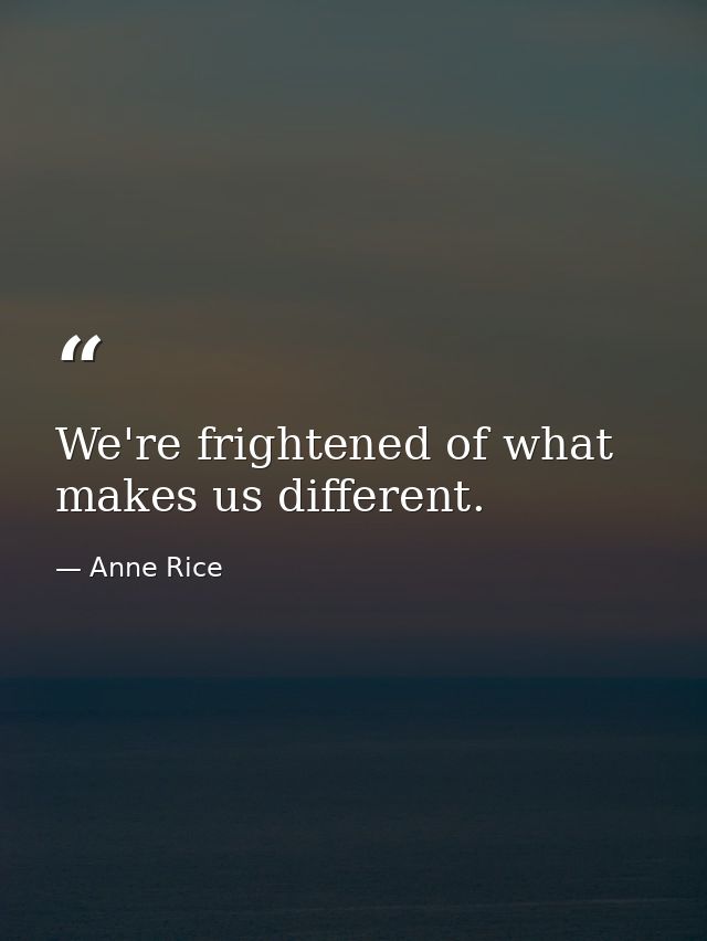 We're frightened of what makes us different. — Anne Rice