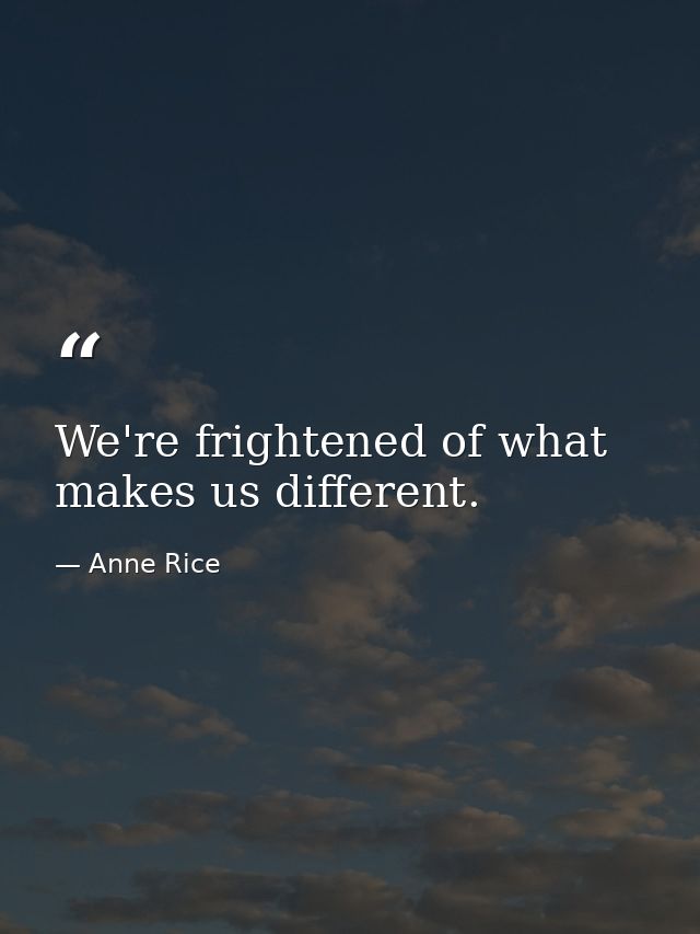 We're frightened of what makes us different. — Anne Rice