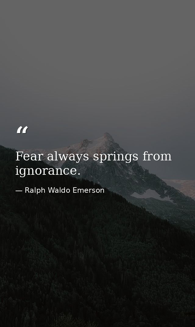 Fear always springs from ignorance. — Ralph Waldo Emerson