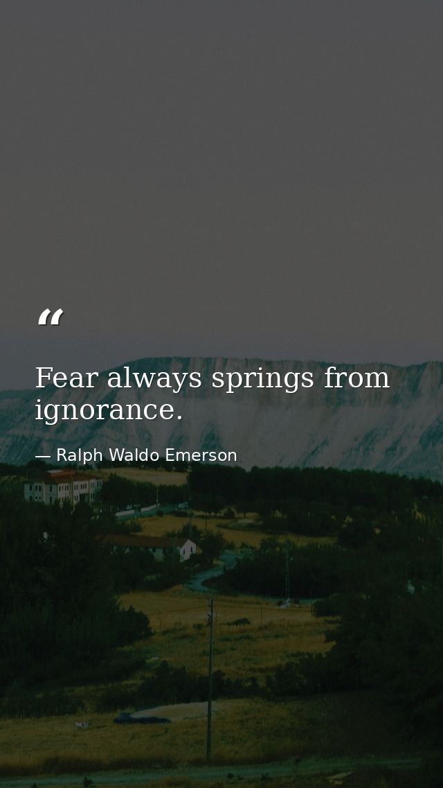 Fear always springs from ignorance. — Ralph Waldo Emerson
