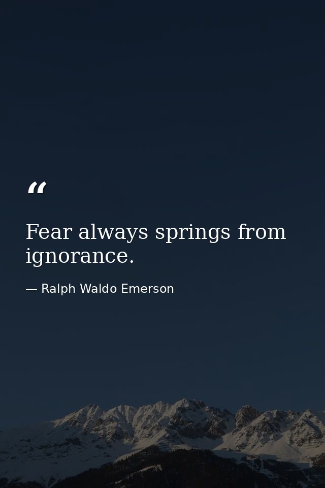 Fear always springs from ignorance. — Ralph Waldo Emerson