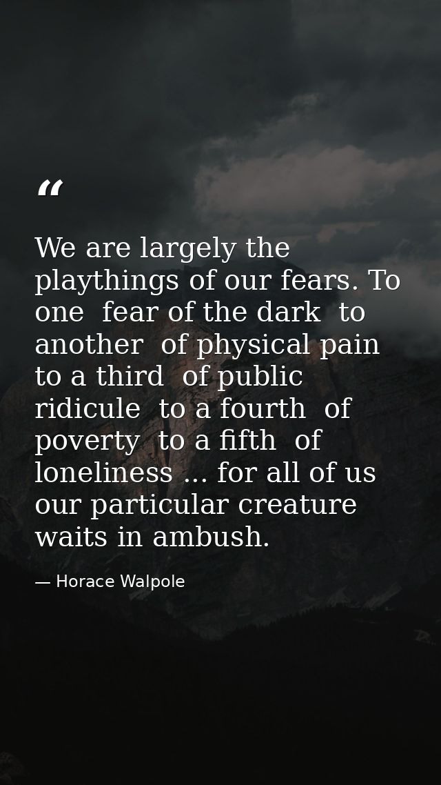 We are largely the playthings of our fears. To one  fear of the dark  to another  of physical pain  to a third  of publi — Horace Walpole