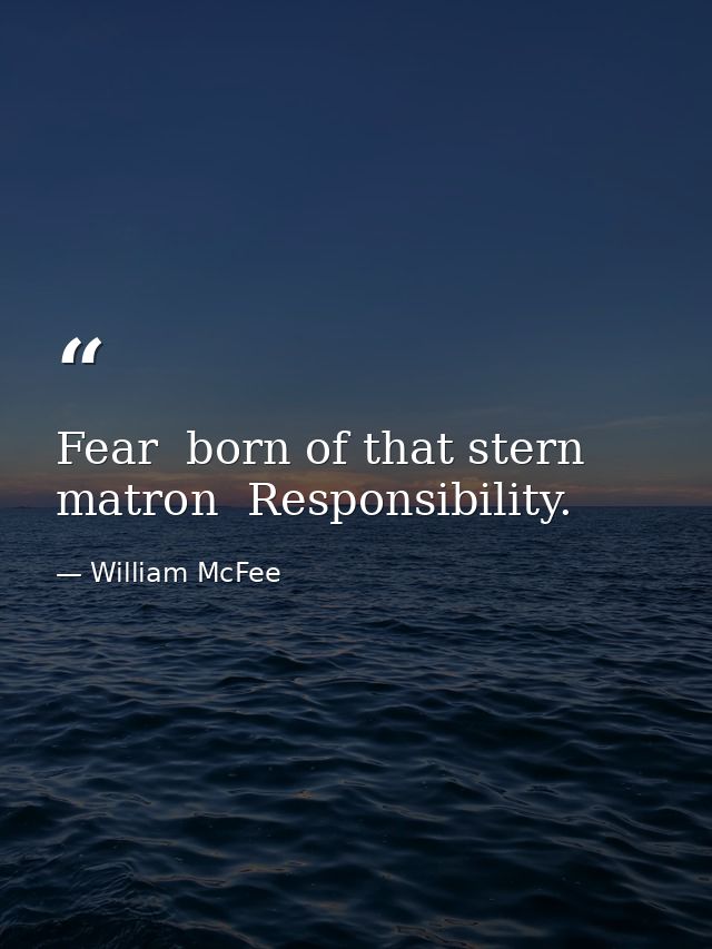 Fear  born of that stern matron  Responsibility. — William McFee