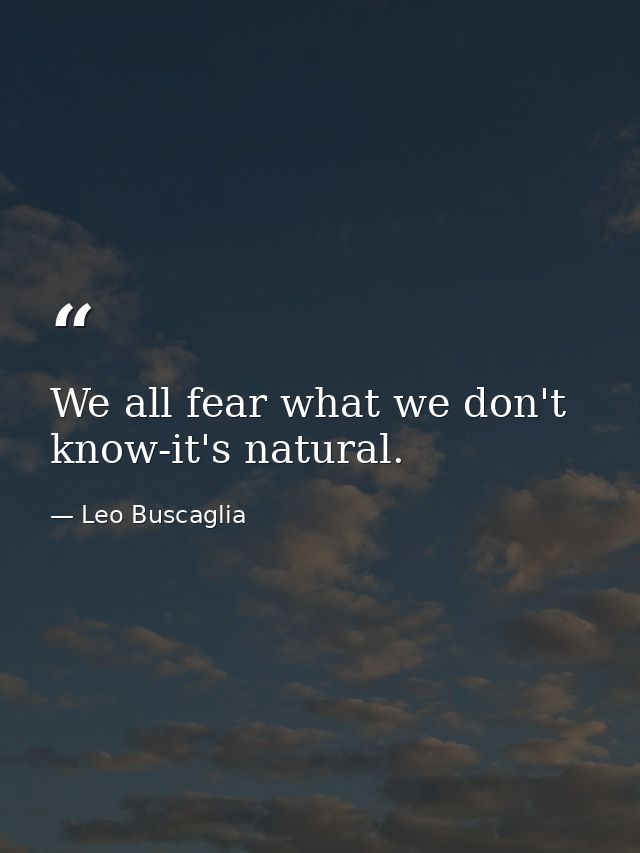 We all fear what we don't know-it's natural. — Leo Buscaglia
