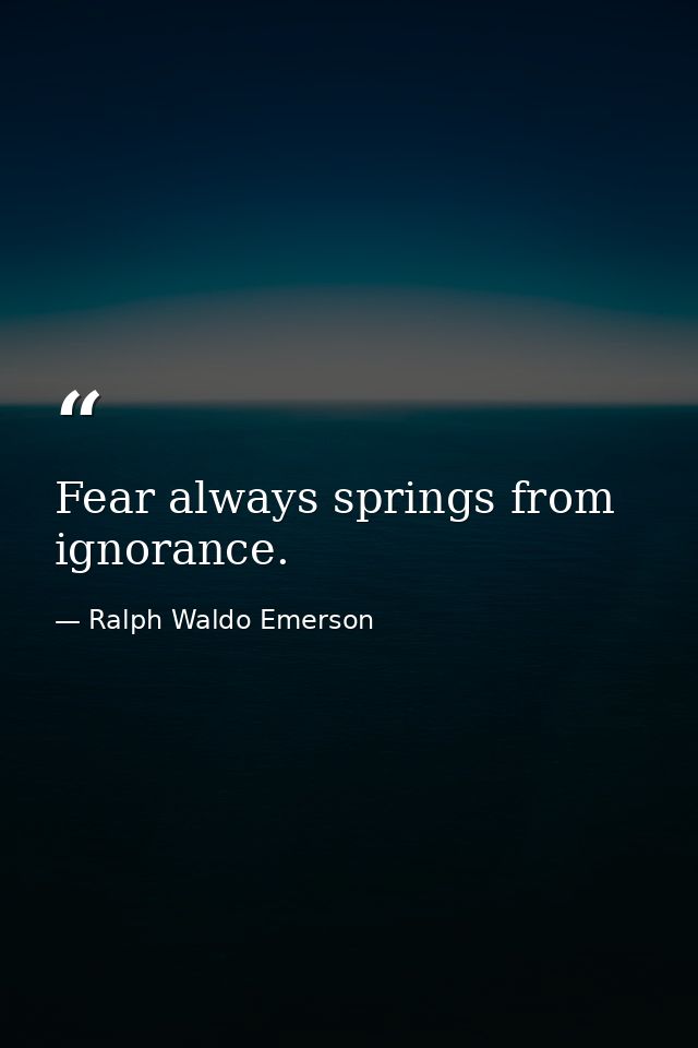 Fear always springs from ignorance. — Ralph Waldo Emerson