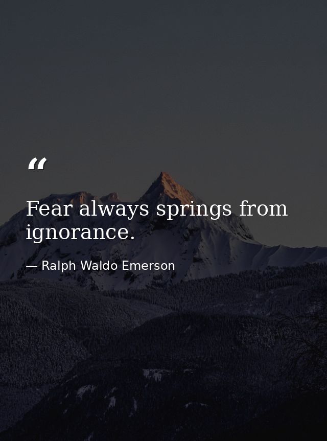 Fear always springs from ignorance. — Ralph Waldo Emerson