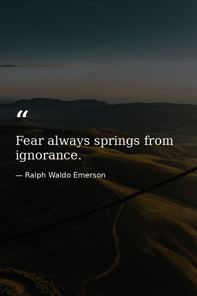 Fear always springs from ignorance. — Ralph Waldo Emerson