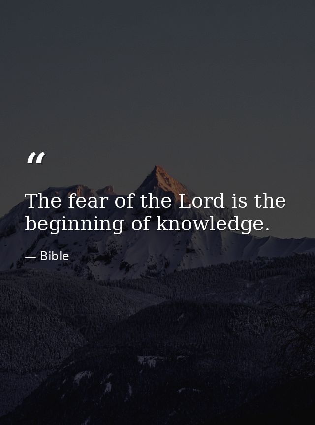 The fear of the Lord is the beginning of knowledge. — Bible
