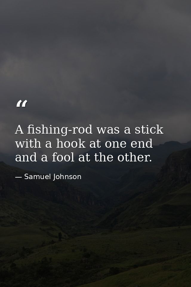 A fishing-rod was a stick with a hook at one end and a fool at the other. — Samuel Johnson