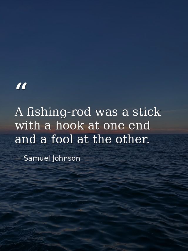 A fishing-rod was a stick with a hook at one end and a fool at the other. — Samuel Johnson