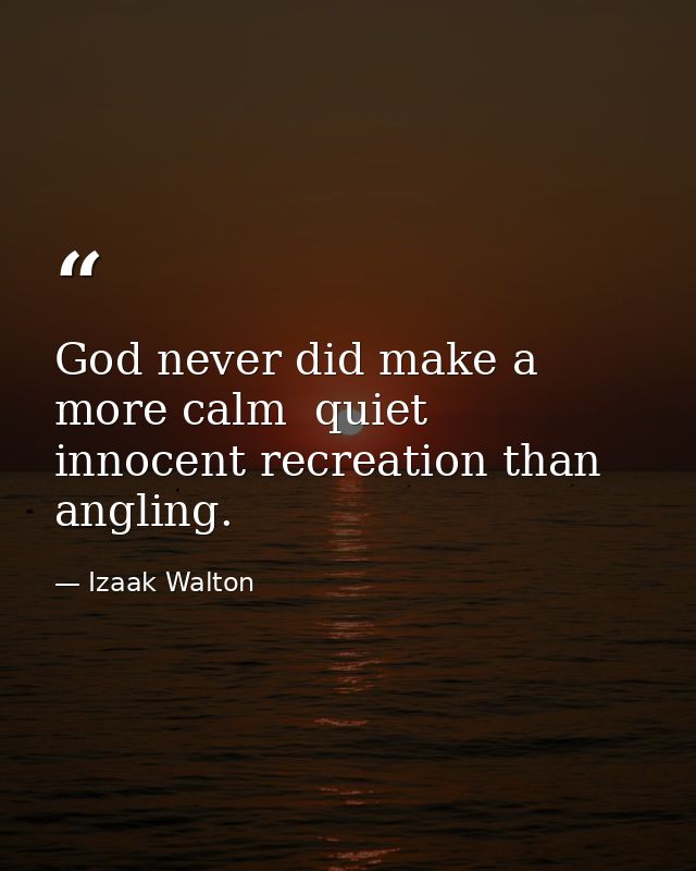 God never did make a more calm  quiet  innocent recreation than angling. — Izaak Walton