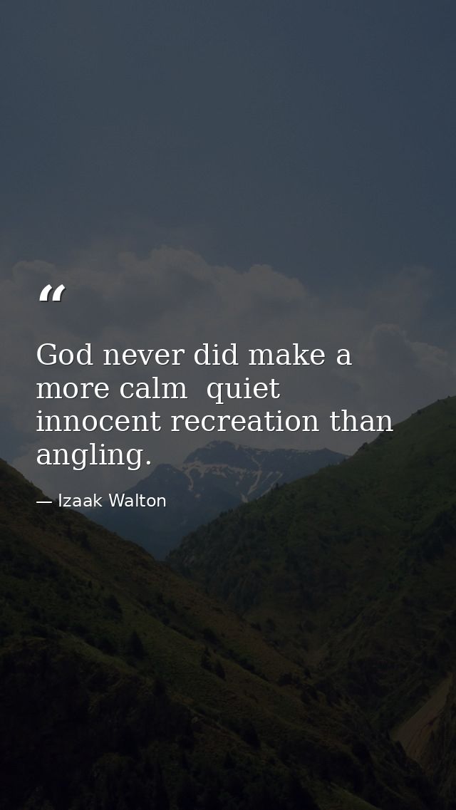 God never did make a more calm  quiet  innocent recreation than angling. — Izaak Walton