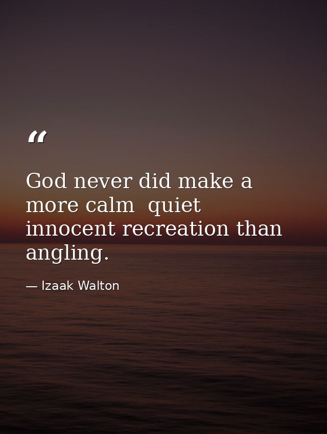 God never did make a more calm  quiet  innocent recreation than angling. — Izaak Walton