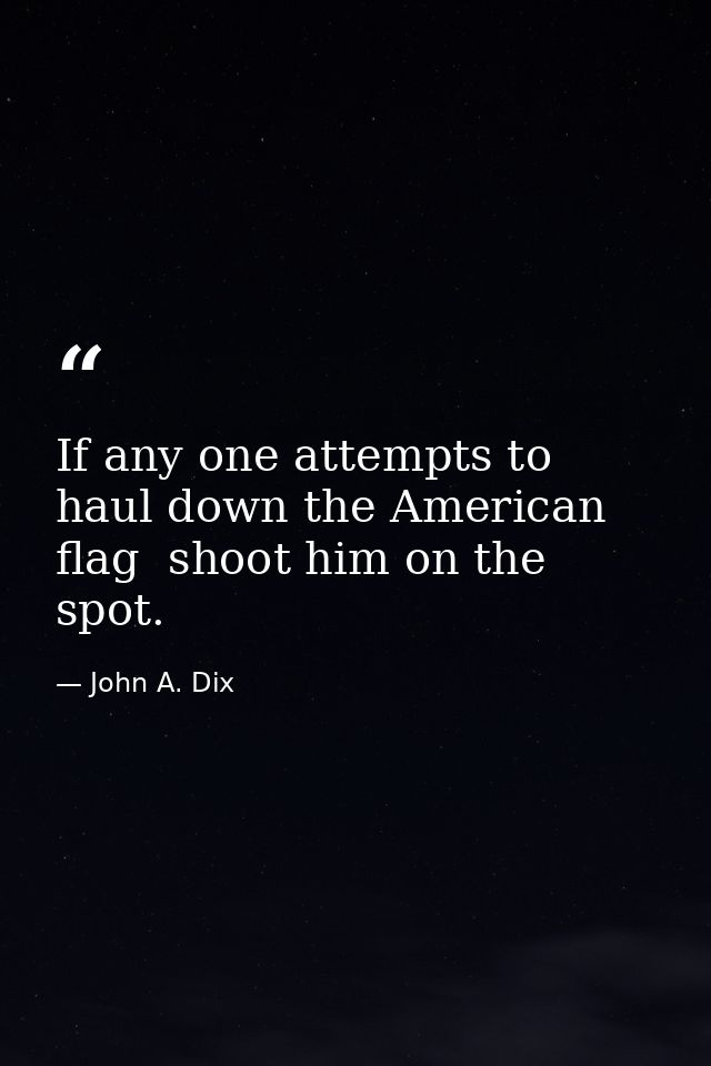 If any one attempts to haul down the American flag  shoot him on the spot. — John A. Dix