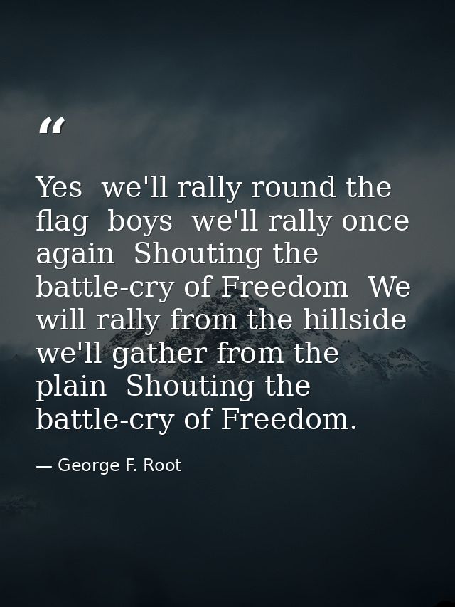 Yes  we'll rally round the flag  boys  we'll rally once again  Shouting the battle-cry of Freedom  We will rally from th — George F. Root