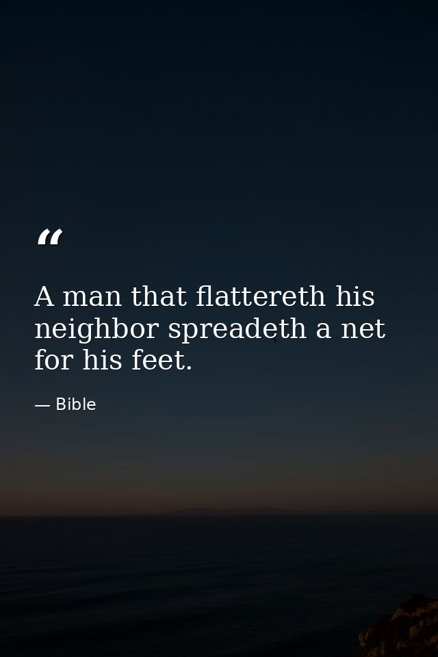 A man that flattereth his neighbor spreadeth a net for his feet. — Bible