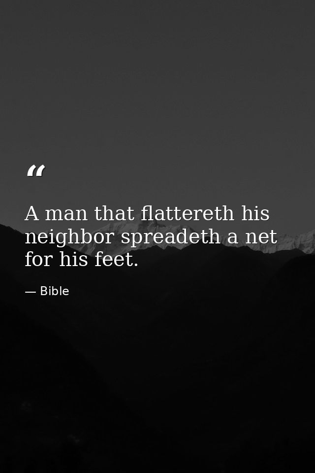 A man that flattereth his neighbor spreadeth a net for his feet. — Bible