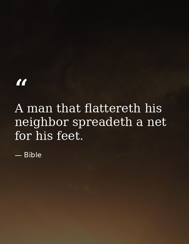 A man that flattereth his neighbor spreadeth a net for his feet. — Bible