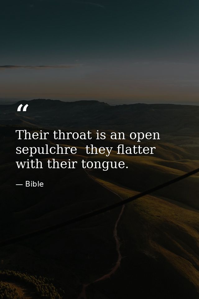 Their throat is an open sepulchre  they flatter with their tongue. — Bible