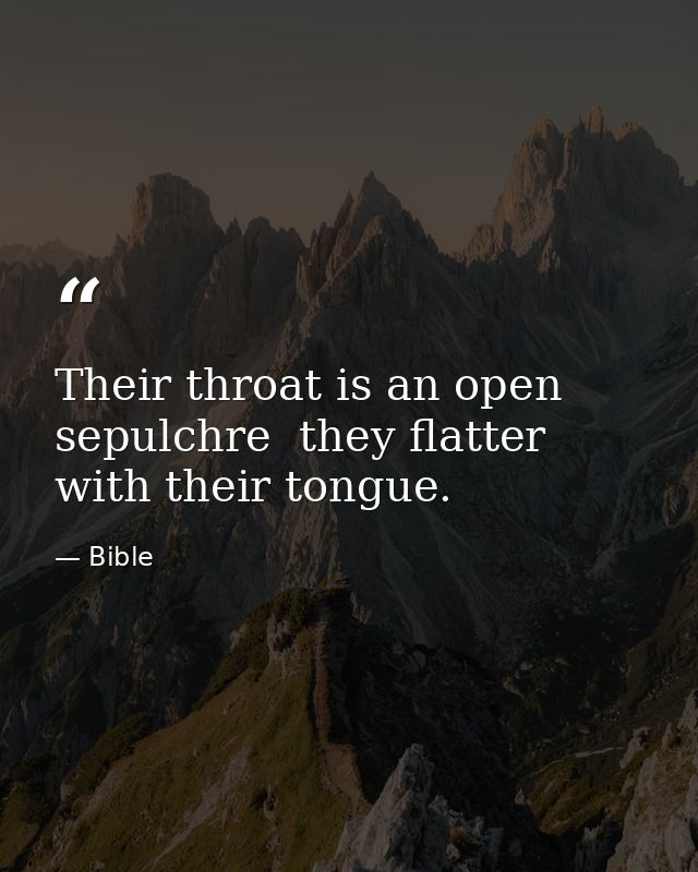 Their throat is an open sepulchre  they flatter with their tongue. — Bible