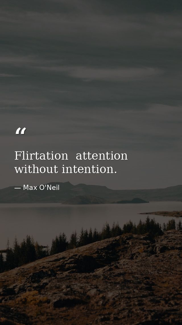 Flirtation  attention without intention. — Max O'Neil