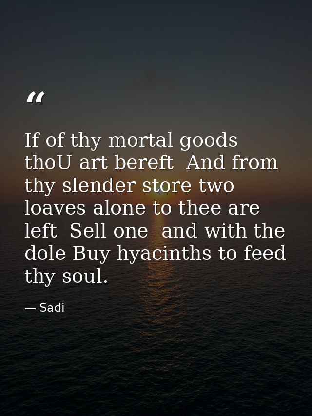 If of thy mortal goods thoU art bereft  And from thy slender store two loaves alone to thee are left  Sell one  and with — Sadi