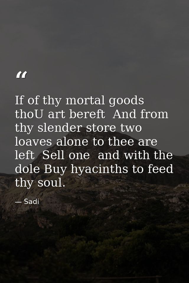 If of thy mortal goods thoU art bereft  And from thy slender store two loaves alone to thee are left  Sell one  and with — Sadi