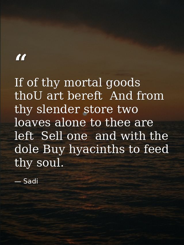 If of thy mortal goods thoU art bereft  And from thy slender store two loaves alone to thee are left  Sell one  and with — Sadi