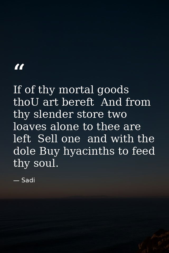 If of thy mortal goods thoU art bereft  And from thy slender store two loaves alone to thee are left  Sell one  and with — Sadi