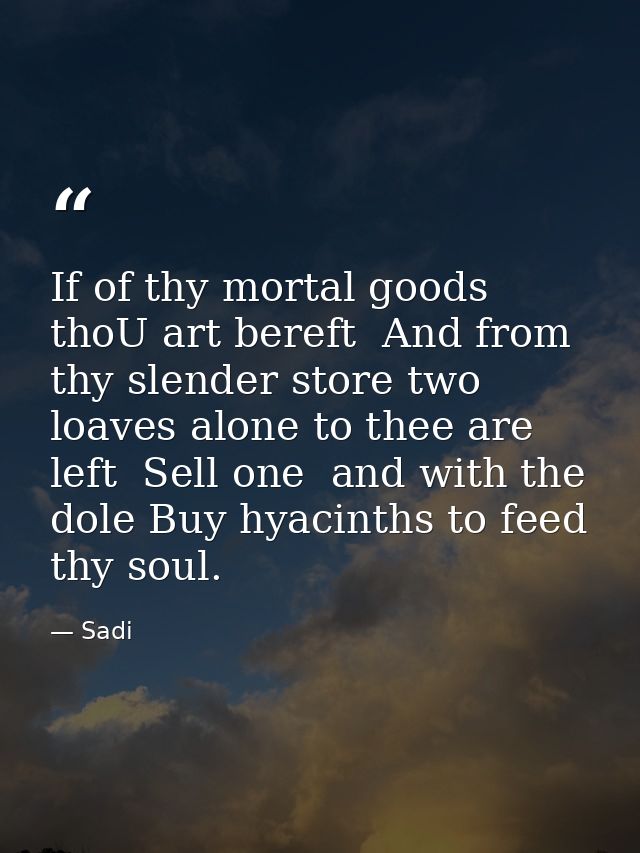 If of thy mortal goods thoU art bereft  And from thy slender store two loaves alone to thee are left  Sell one  and with — Sadi