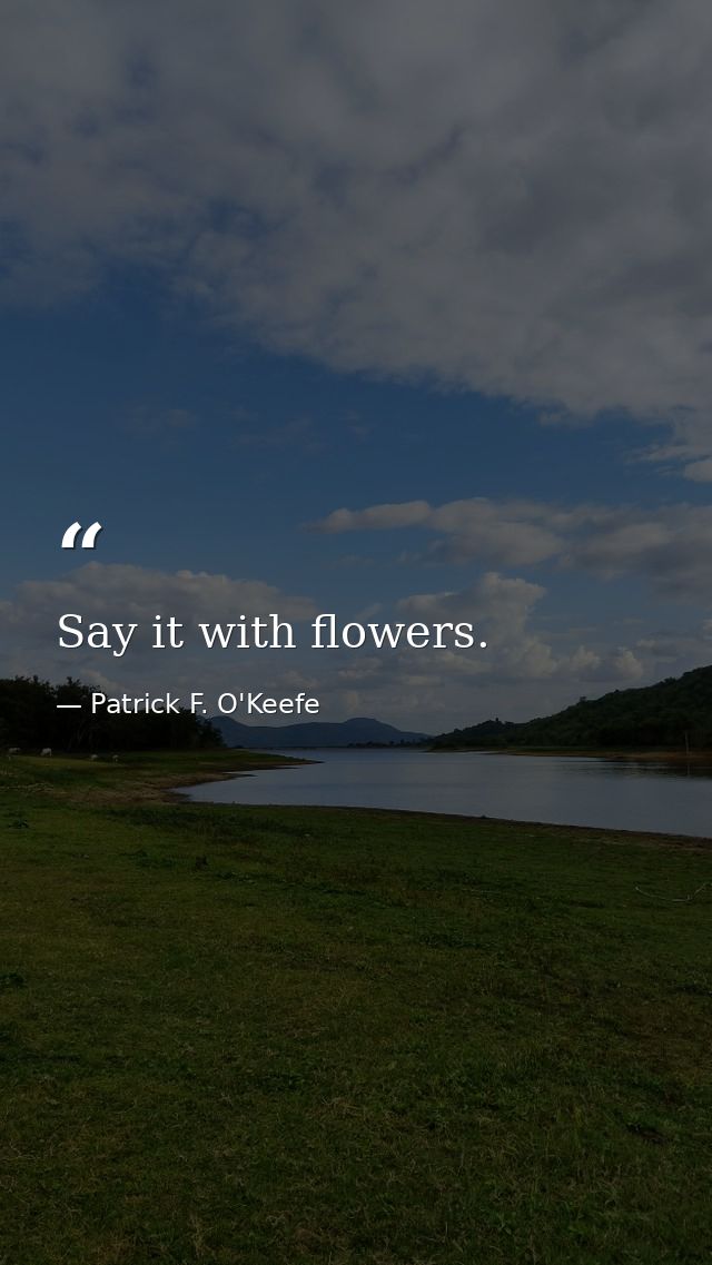Say it with flowers. — Patrick F. O'Keefe