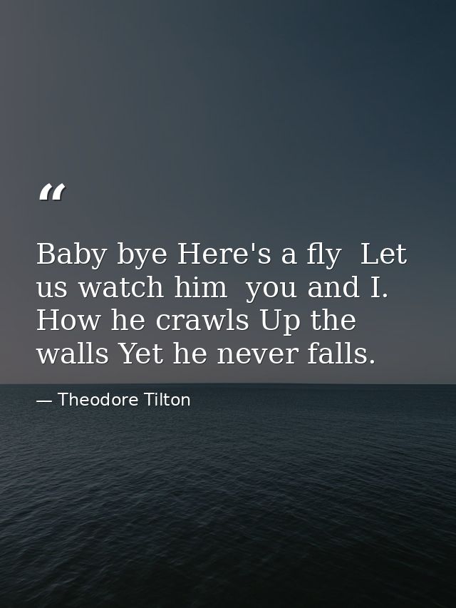 Baby bye Here's a fly  Let us watch him  you and I. How he crawls Up the walls Yet he never falls. — Theodore Tilton