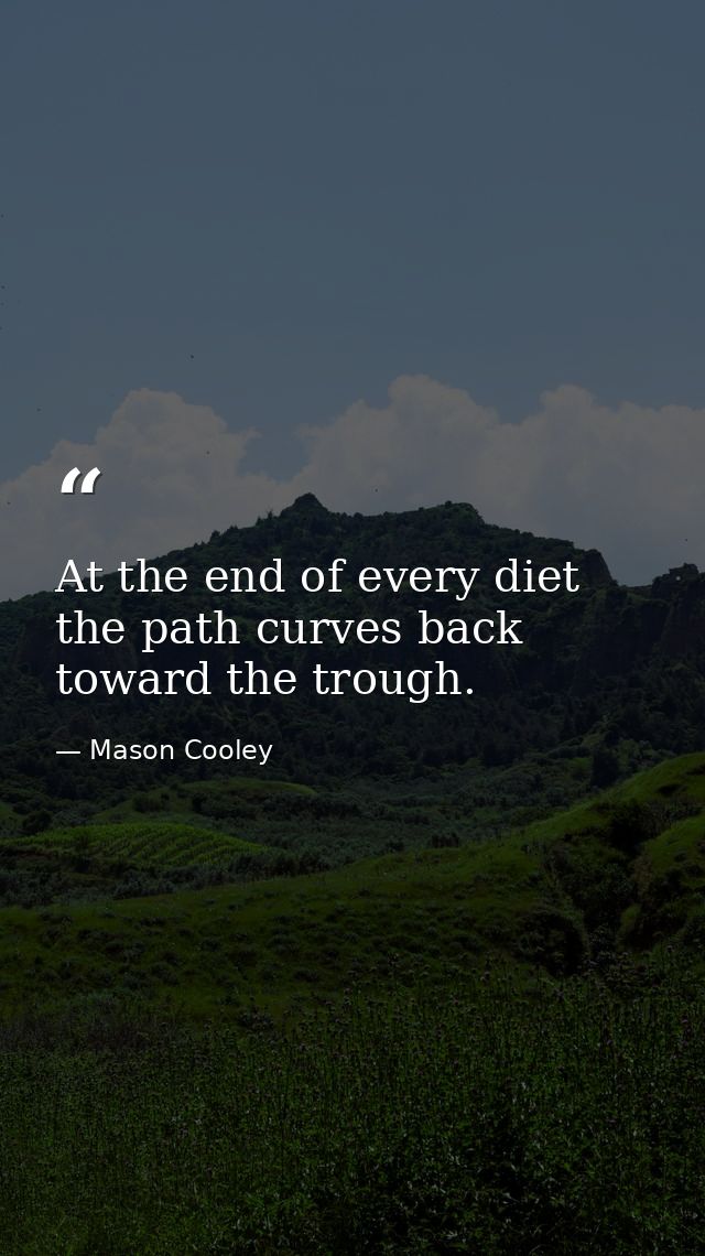 At the end of every diet  the path curves back toward the trough. — Mason Cooley