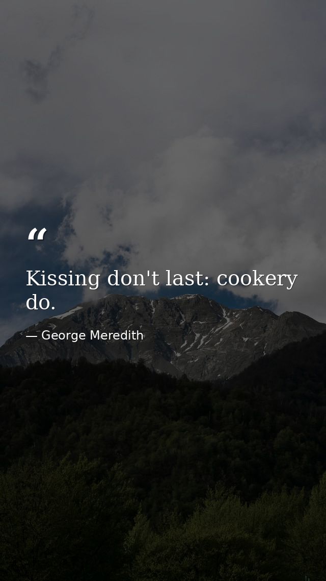 Kissing don't last: cookery do. — George Meredith