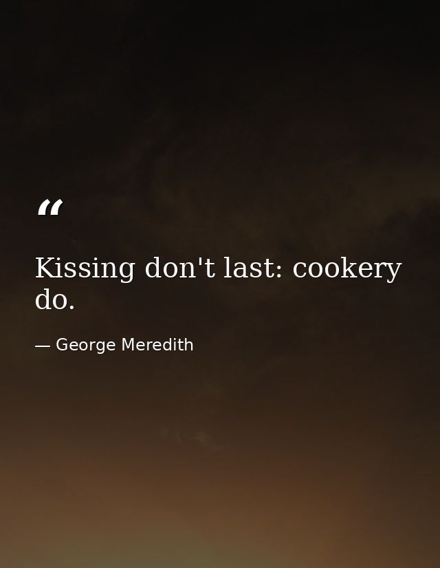 Kissing don't last: cookery do. — George Meredith