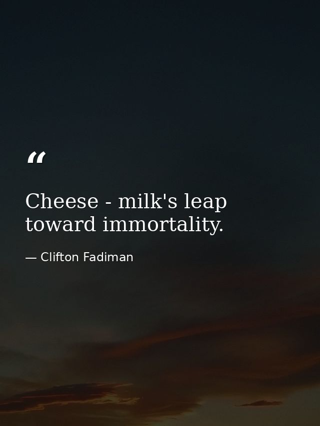Cheese - milk's leap toward immortality. — Clifton Fadiman