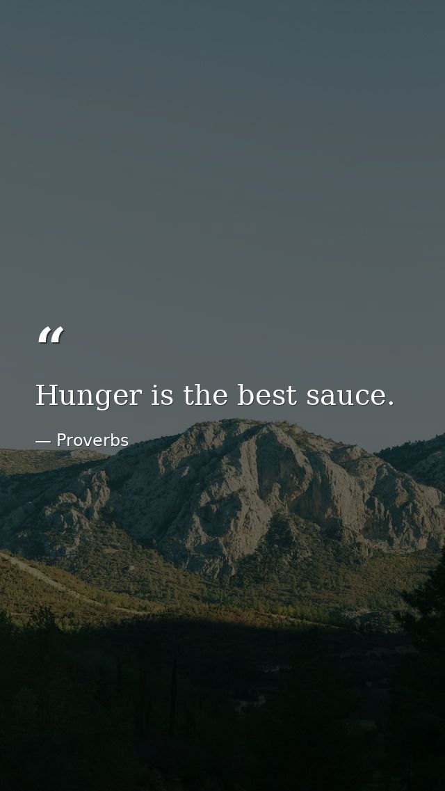 Hunger is the best sauce. — Proverbs