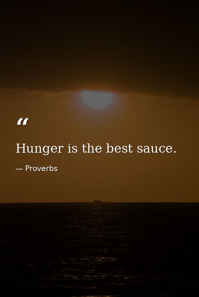 Hunger is the best sauce. — Proverbs