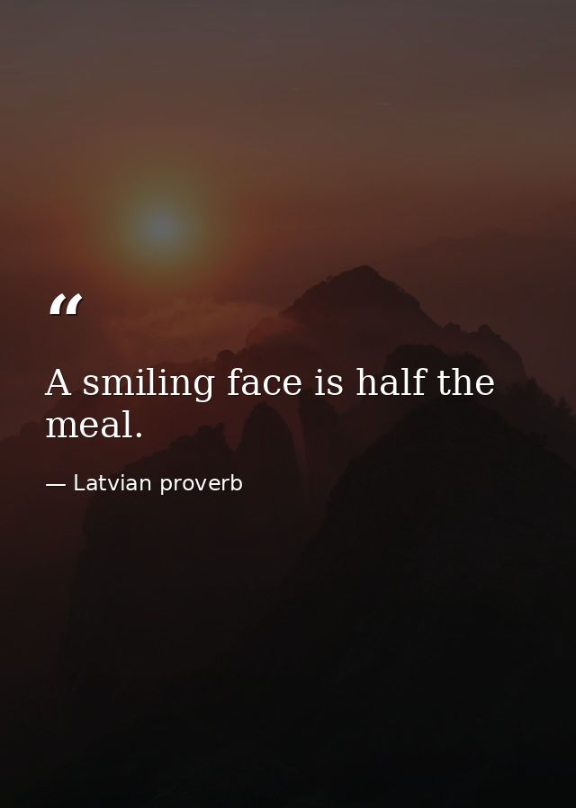 A smiling face is half the meal. — Latvian proverb